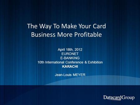 The Way To Make Your Card Business More Profitable April 18th, 2012 EURONET E-BANKING 10th International Conference & Exhibition KARACHI Jean-Louis MEYER.