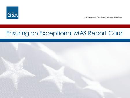 U.S. General Services Administration Ensuring an Exceptional MAS Report Card.