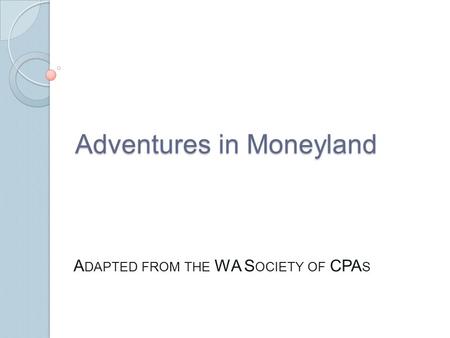 Adventures in Moneyland A DAPTED FROM THE WA S OCIETY OF CPA S.