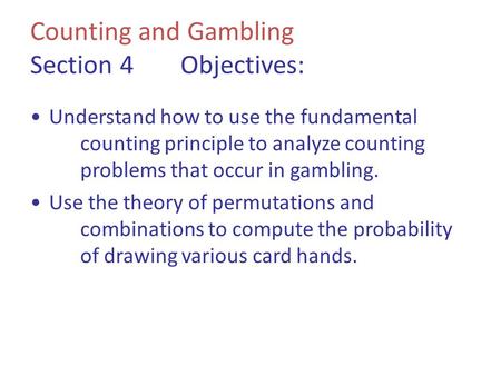Counting and Gambling Section 4Objectives: Understand how to use the fundamental counting principle to analyze counting problems that occur in gambling.