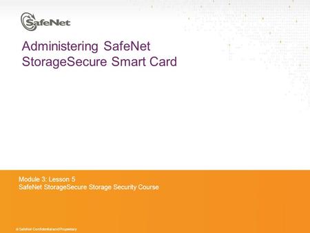© SafeNet Confidential and Proprietary Administering SafeNet StorageSecure Smart Card Module 3: Lesson 5 SafeNet StorageSecure Storage Security Course.