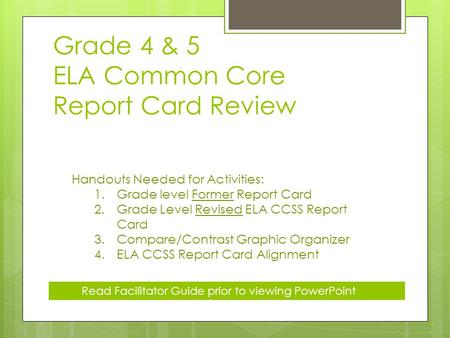 Grade 4 & 5 ELA Common Core Report Card Review Handouts Needed for Activities: 1.Grade level Former Report Card 2.Grade Level Revised ELA CCSS Report Card.