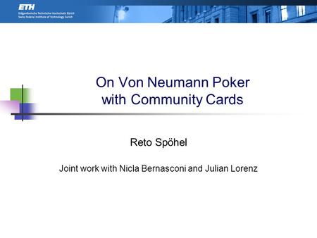 On Von Neumann Poker with Community Cards Reto Spöhel Joint work with Nicla Bernasconi and Julian Lorenz TexPoint fonts used in EMF. Read the TexPoint.