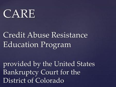 CARE Credit Abuse Resistance Education Program provided by the United States Bankruptcy Court for the District of Colorado.