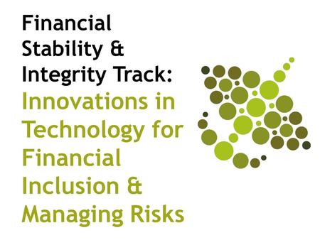 Financial Stability & Integrity Track: Innovations in Technology for Financial Inclusion & Managing Risks.