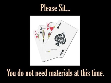 Please Sit... You do not need materials at this time.