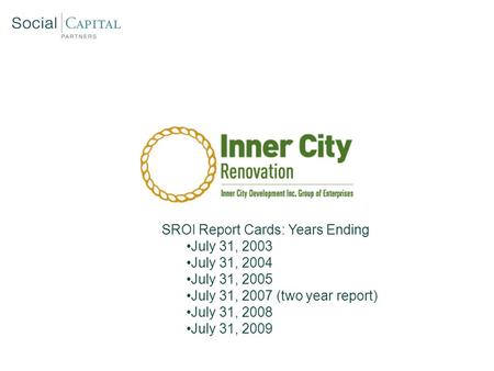 SROI Report Cards: Years Ending July 31, 2003 July 31, 2004 July 31, 2005 July 31, 2007 (two year report) July 31, 2008 July 31, 2009.