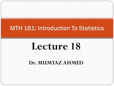 Lecture 18 Dr. MUMTAZ AHMED MTH 161: Introduction To Statistics.