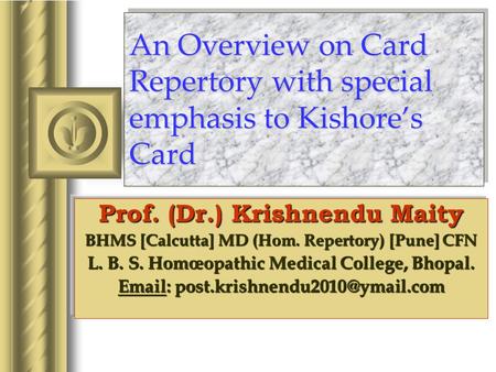 An Overview on Card Repertory with special emphasis to Kishores Card Prof. (Dr.) Krishnendu Maity BHMS [Calcutta] MD (Hom. Repertory) [Pune] CFN L. B.