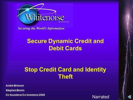 Securing the Worlds Information Secure Dynamic Credit and Debit Cards Stop Credit Card and Identity Theft Andre Brisson Stephen Boren Co founders/ Co.