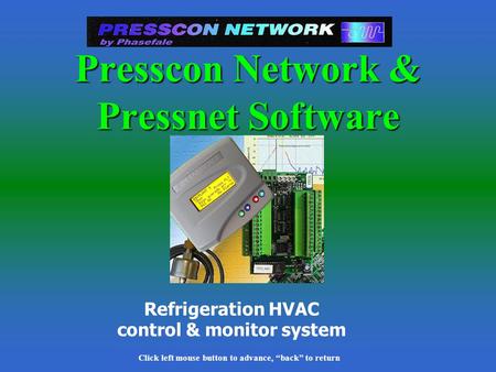 Click left mouse button to advance, back to return Refrigeration HVAC control & monitor system Presscon Network & Pressnet Software Click left mouse button.