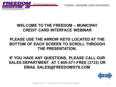 Freedom – MuniciPAY Credit Card Interface 1Freedom Systems – MuniciPAY Credit Card Interface Webinar WELCOME TO THE FREEDOM – MUNICIPAY CREDIT CARD INTERFACE.