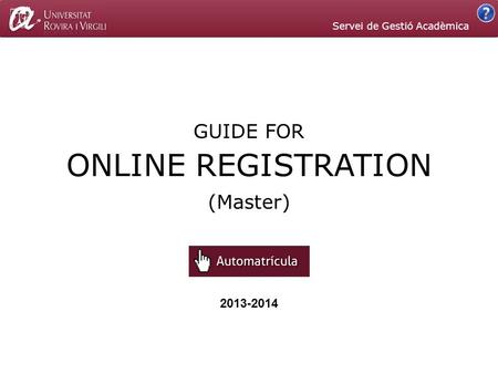 2013-2014 ONLINE REGISTRATION GUIDE FOR (Master) Servei de Gestió Acadèmica.
