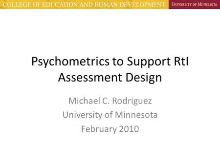Psychometrics to Support RtI Assessment Design Michael C. Rodriguez University of Minnesota February 2010.
