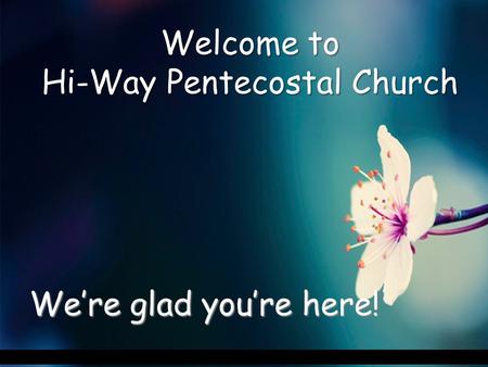 Welcome to Hi-Way Pentecostal Church Were glad youre here!
