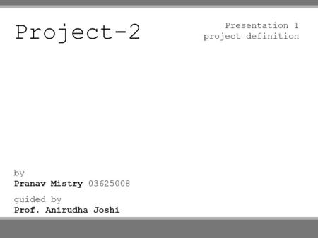 Project-2 by Pranav Mistry 03625008 guided by Prof. Anirudha Joshi Presentation 1 project definition.