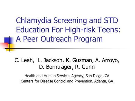 Chlamydia Screening and STD Education For High-risk Teens: A Peer Outreach Program C. Leah, L. Jackson, K. Guzman, A. Arroyo, D. Borntrager, R. Gunn Health.
