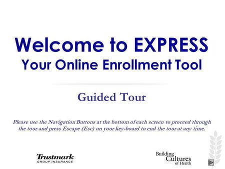 Welcome to EXPRESS Your Online Enrollment Tool Guided Tour Please use the Navigation Buttons at the bottom of each screen to proceed through the tour and.