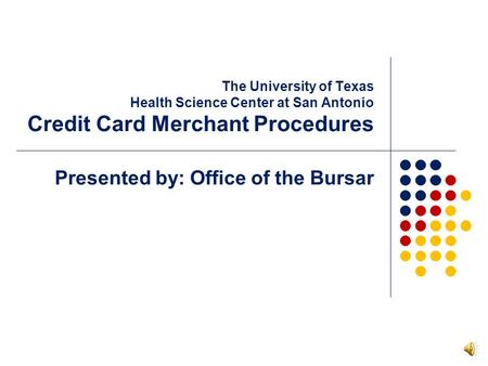 The University of Texas Health Science Center at San Antonio Credit Card Merchant Procedures Presented by: Office of the Bursar.