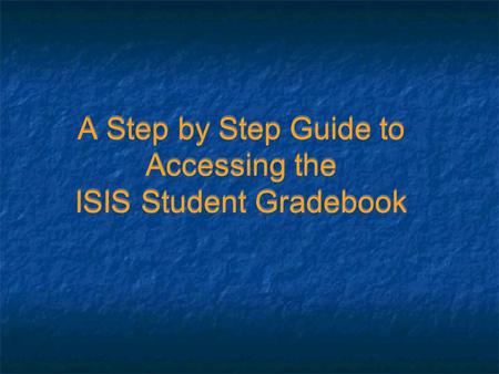 A Step by Step Guide to Accessing the ISIS Student Gradebook.