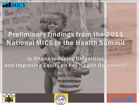 PRESENTATION Background of the National MICS Survey Putting the National MICS results into the context of the HSMTDP Key Findings: Maternal Health Child.