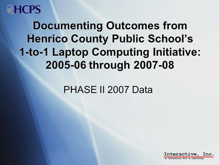 Documenting Outcomes from Henrico County Public Schools 1-to-1 Laptop Computing Initiative: 2005-06 through 2007-08 PHASE II 2007 Data.