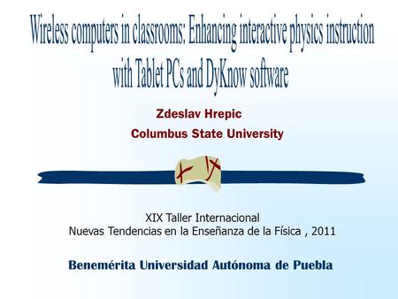 Zdeslav Hrepic Benemérita Universidad Autónoma de Puebla XIX Taller Internacional Nuevas Tendencias en la Enseñanza de la Física, 2011 Columbus State University.