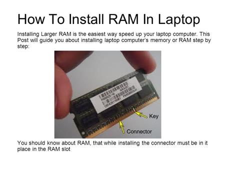 How To Install RAM In Laptop Installing Larger RAM is the easiest way speed up your laptop computer. This Post will guide you about installing laptop computers.