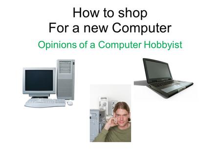 How to shop For a new Computer Opinions of a Computer Hobbyist.