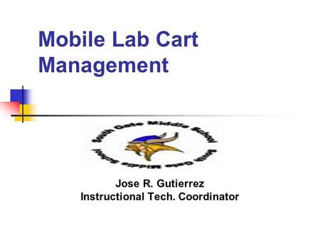 Mobile Lab Cart Management Jose R. Gutierrez Instructional Tech. Coordinator.