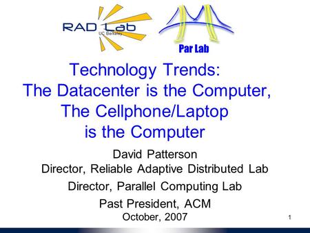 UC Berkeley Par Lab 1 Technology Trends: The Datacenter is the Computer, The Cellphone/Laptop is the Computer David Patterson Director, Reliable Adaptive.