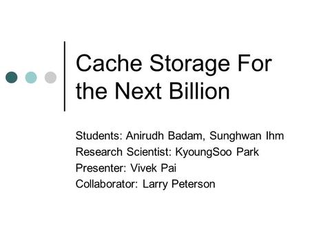 Cache Storage For the Next Billion Students: Anirudh Badam, Sunghwan Ihm Research Scientist: KyoungSoo Park Presenter: Vivek Pai Collaborator: Larry Peterson.