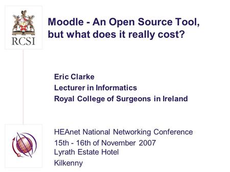 Moodle - An Open Source Tool, but what does it really cost? Eric Clarke Lecturer in Informatics Royal College of Surgeons in Ireland HEAnet National Networking.