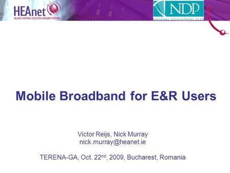 Mobile Broadband for E&R Users Victor Reijs, Nick Murray TERENA-GA, Oct. 22 nd, 2009, Bucharest, Romania.