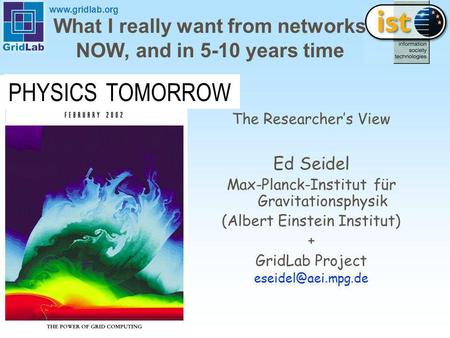 Www.gridlab.org What I really want from networks NOW, and in 5-10 years time The Researchers View Ed Seidel Max-Planck-Institut für Gravitationsphysik.