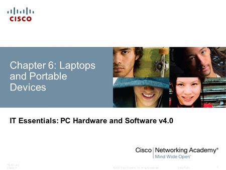 © 2007 Cisco Systems, Inc. All rights reserved.Cisco Public ITE PC v4.0 Chapter 6 1 Chapter 6: Laptops and Portable Devices IT Essentials: PC Hardware.