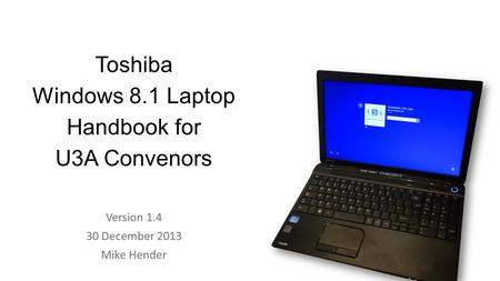 Toshiba Windows 8.1 Laptop Handbook for U3A Convenors Version 1.4 30 December 2013 Mike Hender.