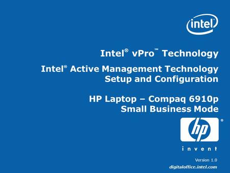 Version 1.0 digitaloffice.intel.com Intel ® vPro Technology Intel ® Active Management Technology Setup and Configuration HP Laptop – Compaq 6910p Small.