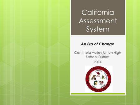 California Assessment System Centinela Valley Union High School District 2014 An Era of Change.