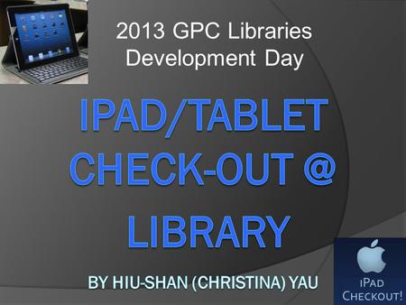 2013 GPC Libraries Development Day. Based on iPad presented at USG Computing Conference (Oct H-4 Education Center (Rock Eagle Conference.