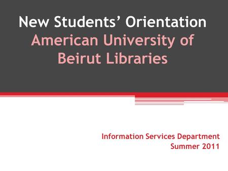 New Students Orientation American University of Beirut Libraries Information Services Department Summer 2011.