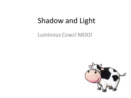 Shadow and Light Luminous Cows! MOO!. Shadow and Light Platos Allegory of the Cave.