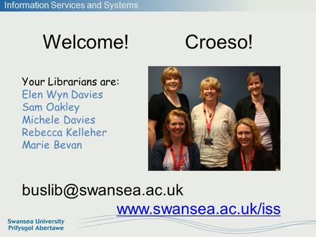 Information Services and Systems Welcome! Croeso!  Your Librarians are: Elen Wyn Davies Sam Oakley Michele Davies.