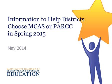 Information to Help Districts Choose MCAS or PARCC in Spring 2015 May 2014.