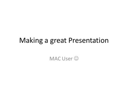Making a great Presentation MAC User. Presentation Contents.