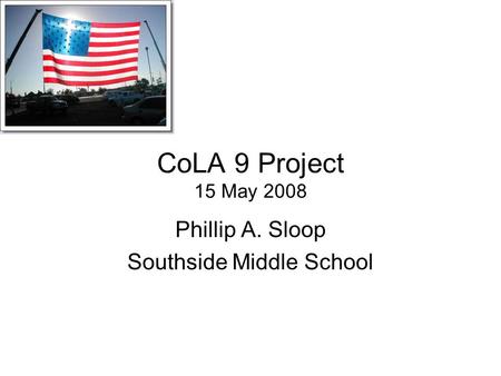 CoLA 9 Project 15 May 2008 Phillip A. Sloop Southside Middle School.