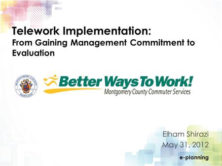 E-planning Telework Implementation: From Gaining Management Commitment to Evaluation Elham Shirazi May 31, 2012.