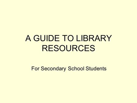 A GUIDE TO LIBRARY RESOURCES For Secondary School Students.