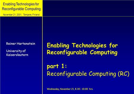 Enabling Technologies for Reconfigurable Computing Reiner Hartenstein University of Kaiserslautern November 21, 2001, Tampere, Finland Enabling Technologies.