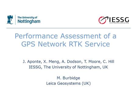 Performance Assessment of a GPS Network RTK Service J. Aponte, X. Meng, A. Dodson, T. Moore, C. Hill IESSG, The University of Nottingham, UK M. Burbidge.